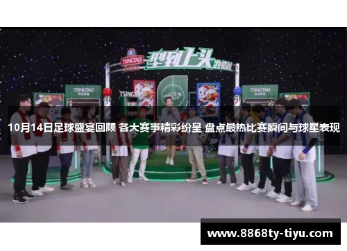 10月14日足球盛宴回顾 各大赛事精彩纷呈 盘点最热比赛瞬间与球星表现